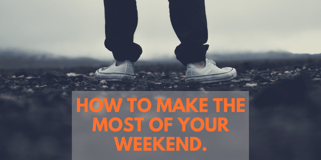 How to make the most of your weekend.